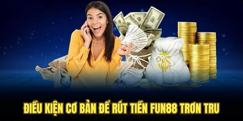 Điều kiện cơ bản để rút tiền FUN88 trơn tru