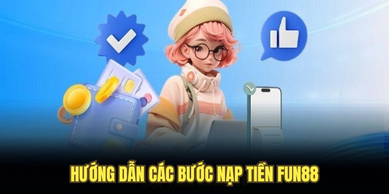Hướng dẫn các bước nạp tiền FUN88 mà bạn nên biết