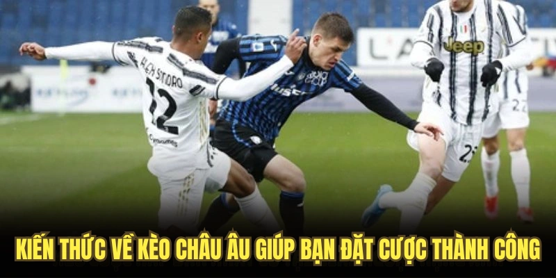 Kiến thức về kèo châu Âu giúp bạn đặt cược thành công