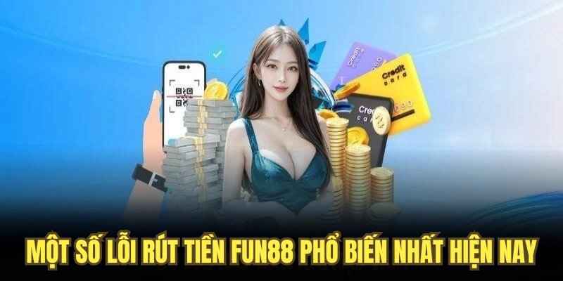 Một số lỗi rút tiền FUN88 phổ biến nhất hiện nay
