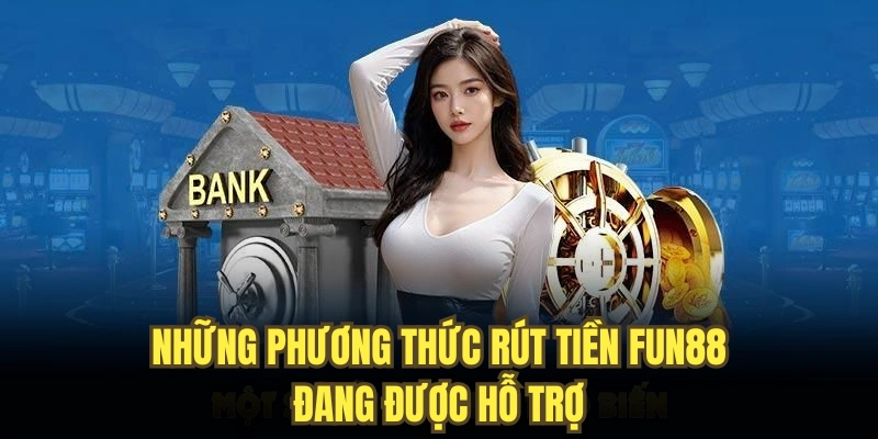 Những phương thức rút tiền FUN88 đang được hỗ trợ