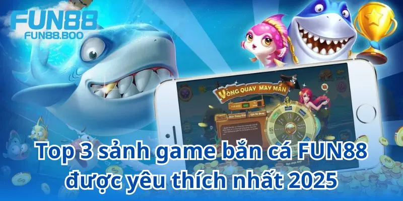 Những sảnh game săn cá hàng đầu tại FUN88 không thể bỏ qua