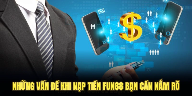 Những vấn đề khi nạp tiền FUN88 bạn cần nắm rõ