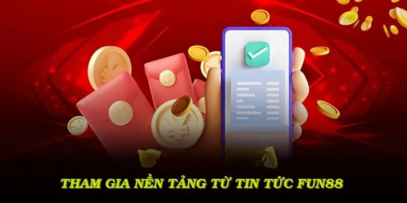Tham gia nền tảng cùng thông tin hữu ích từ tin tức FUN88