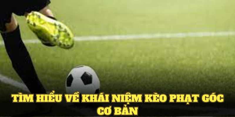 Tìm hiểu về khái niệm kèo phạt góc cơ bản