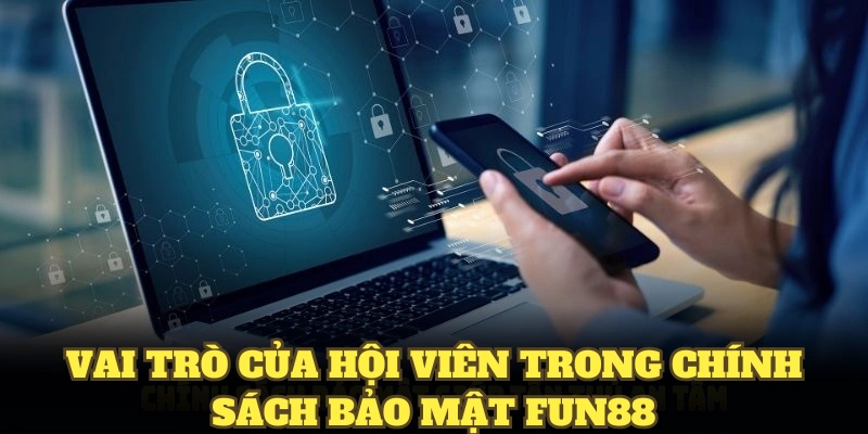 Vai trò của hội viên trong chính sách bảo mật fun88